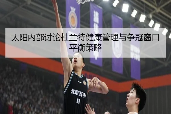 太阳内部讨论杜兰特健康管理与争冠窗口平衡策略