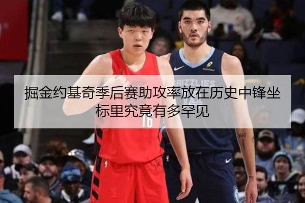 掘金约基奇季后赛助攻率放在历史中锋坐标里究竟有多罕见