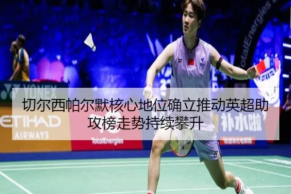 切尔西帕尔默核心地位确立推动英超助攻榜走势持续攀升