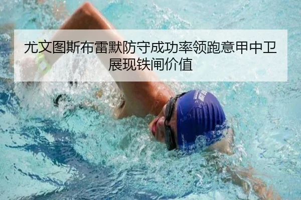 尤文图斯布雷默防守成功率领跑意甲中卫展现铁闸价值