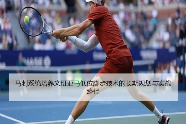 马刺系统培养文班亚马低位脚步技术的长期规划与实战路径