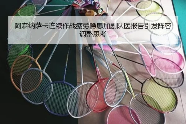 阿森纳萨卡连续作战疲劳隐患加剧队医报告引发阵容调整思考