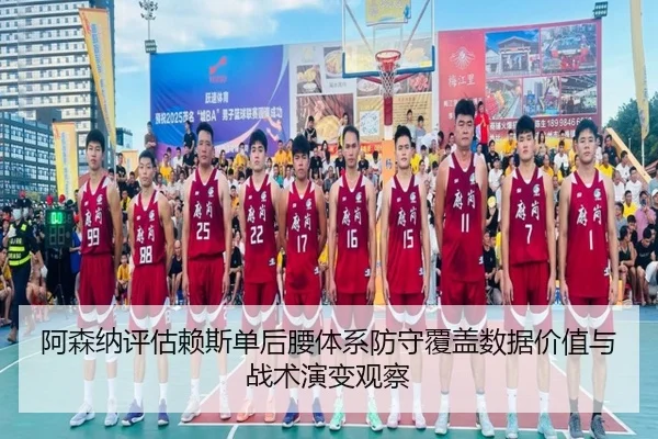 阿森纳评估赖斯单后腰体系防守覆盖数据价值与战术演变观察