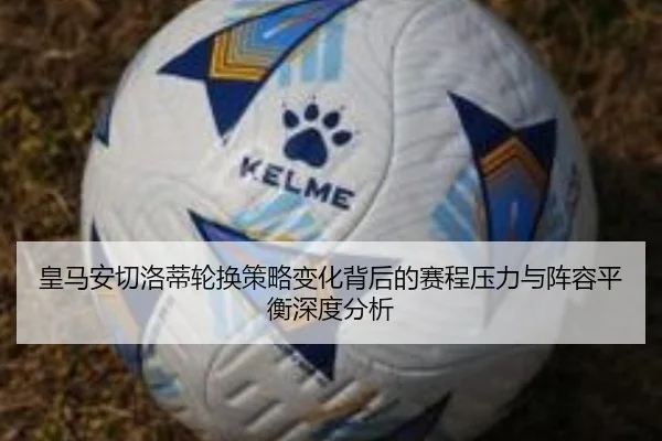 皇马安切洛蒂轮换策略变化背后的赛程压力与阵容平衡深度分析